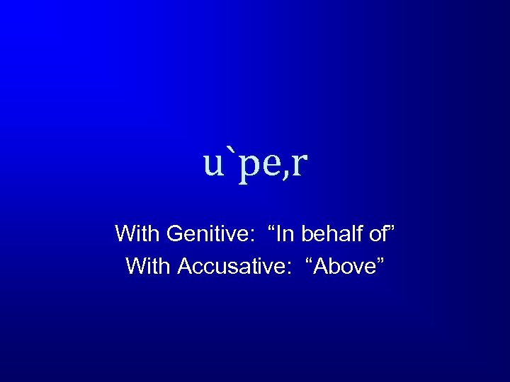 u`pe, r With Genitive: “In behalf of” With Accusative: “Above” 