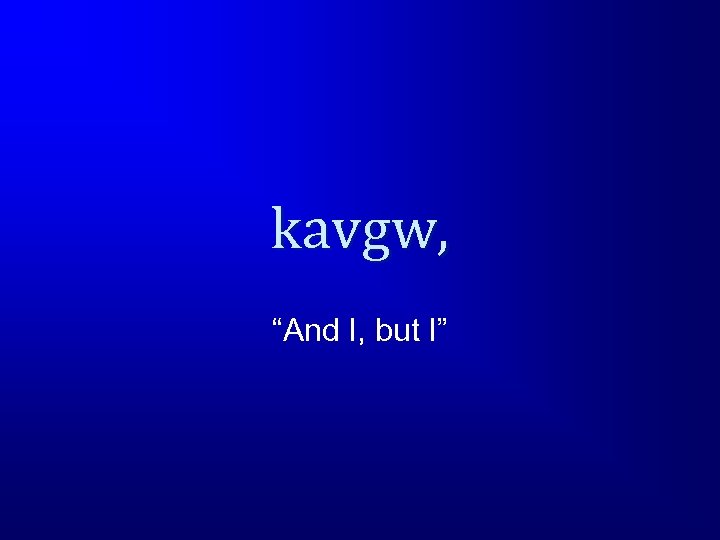 kavgw, “And I, but I” 