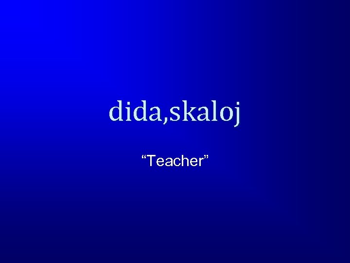 dida, skaloj “Teacher” 