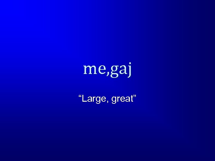me, gaj “Large, great” 