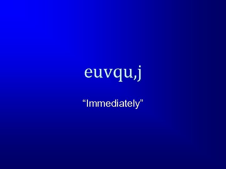 euvqu, j “Immediately” 