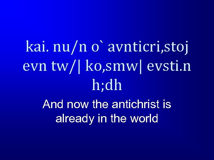 kai. nu/n o` avnticri, stoj evn tw/| ko, smw| evsti. n h; dh And