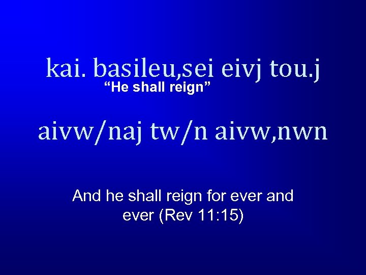 kai. basileu, sei eivj tou. j “He shall reign” aivw/naj tw/n aivw, nwn And