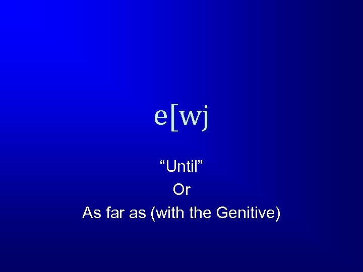 e[wj “Until” Or As far as (with the Genitive) 