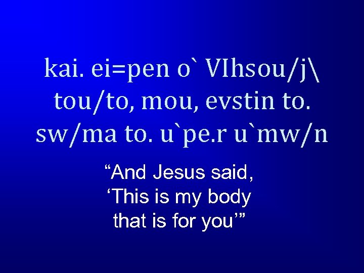 kai. ei=pen o` VIhsou/j tou/to, mou, evstin to. sw/ma to. u`pe. r u`mw/n “And