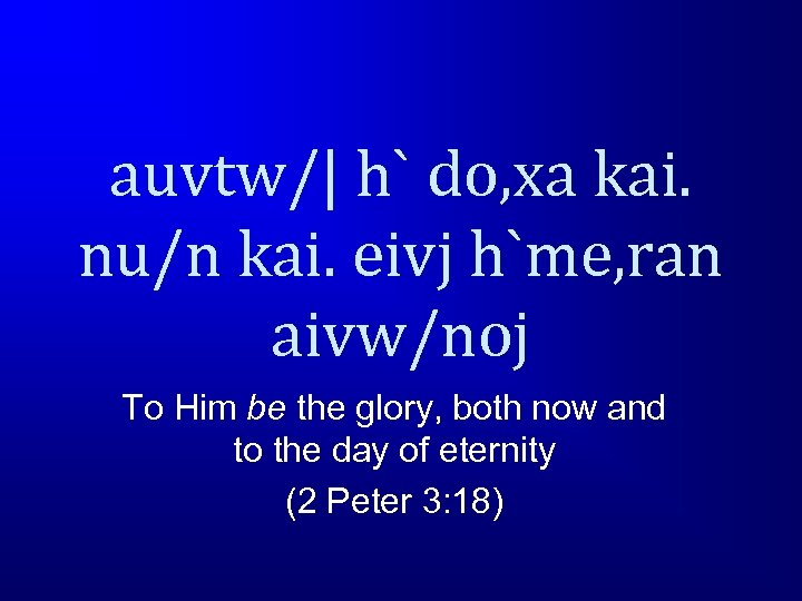 auvtw/| h` do, xa kai. nu/n kai. eivj h`me, ran aivw/noj To Him be