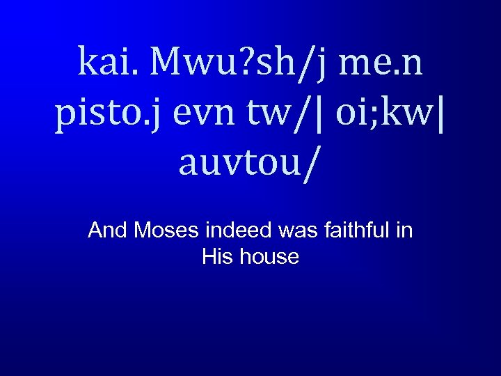 kai. Mwu? sh/j me. n pisto. j evn tw/| oi; kw| auvtou/ And Moses