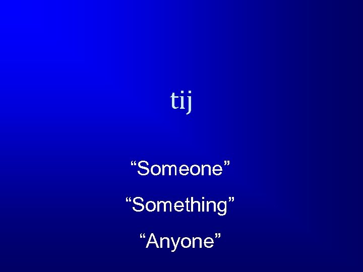 tij “Someone” “Something” “Anyone” 