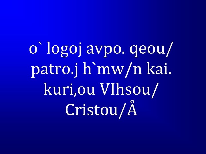 o` logoj avpo. qeou/ patro. j h`mw/n kai. kuri, ou VIhsou/ Cristou/Å 