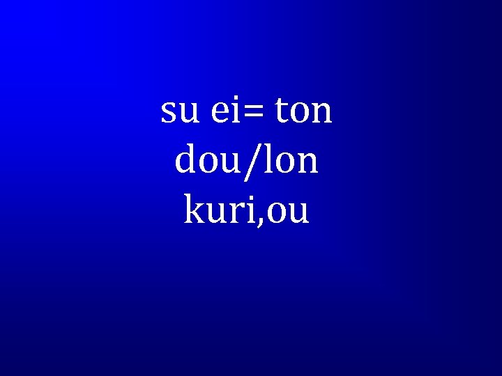 su ei= ton dou/lon kuri, ou 