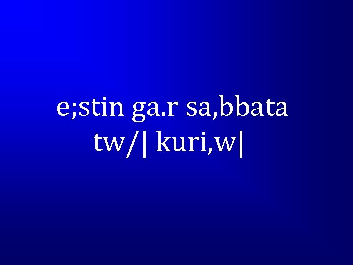 e; stin ga. r sa, bbata tw/| kuri, w| 