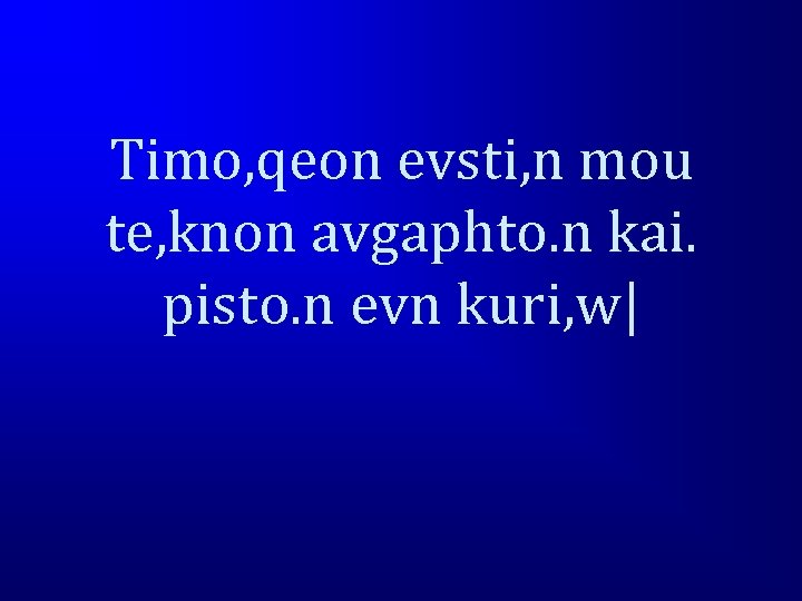 Timo, qeon evsti, n mou te, knon avgaphto. n kai. pisto. n evn kuri,