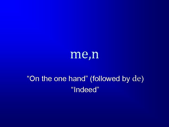 me, n “On the one hand” (followed by de) “Indeed” 