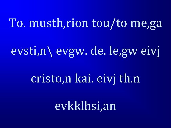 To. musth, rion tou/to me, ga evsti, n evgw. de. le, gw eivj cristo,
