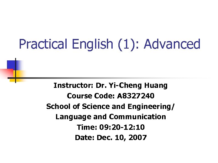 Practical English (1): Advanced Instructor: Dr. Yi-Cheng Huang Course Code: A 8327240 School of