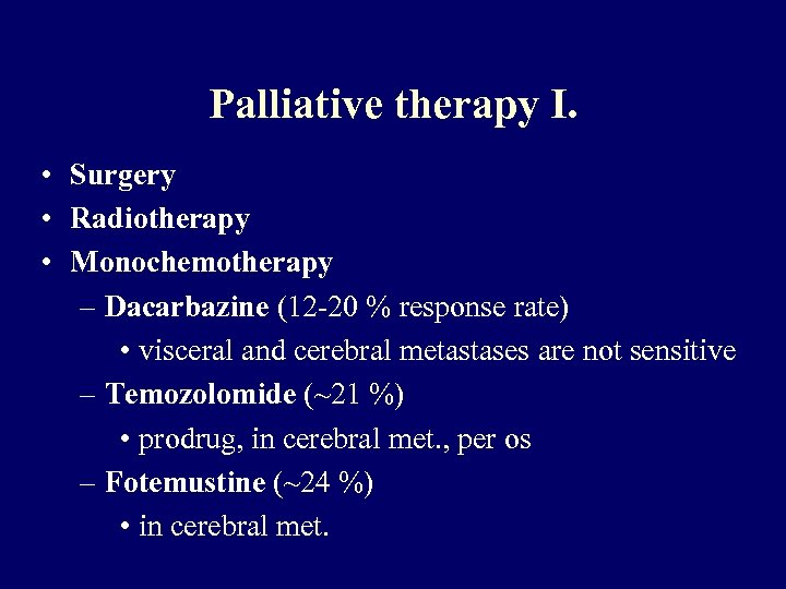 Palliative therapy I. • Surgery • Radiotherapy • Monochemotherapy – Dacarbazine (12 -20 %