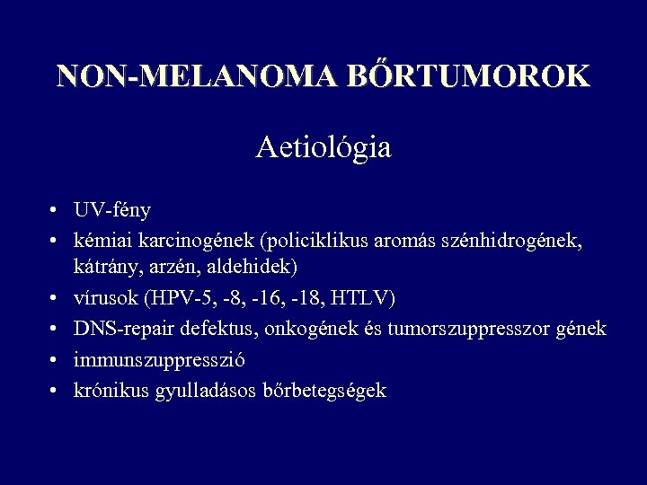 NON-MELANOMA BŐRTUMOROK Aetiológia • UV-fény • kémiai karcinogének (policiklikus aromás szénhidrogének, kátrány, arzén, aldehidek)