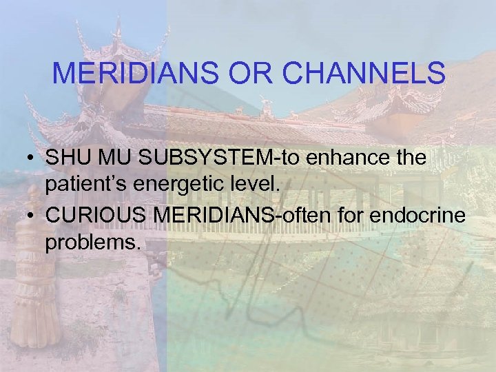 MERIDIANS OR CHANNELS • SHU MU SUBSYSTEM-to enhance the patient’s energetic level. • CURIOUS