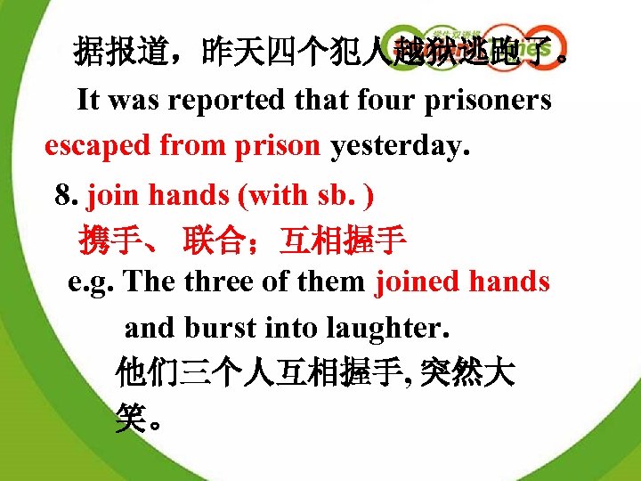 据报道，昨天四个犯人越狱逃跑了。 It was reported that four prisoners escaped from prison yesterday. 8. join hands