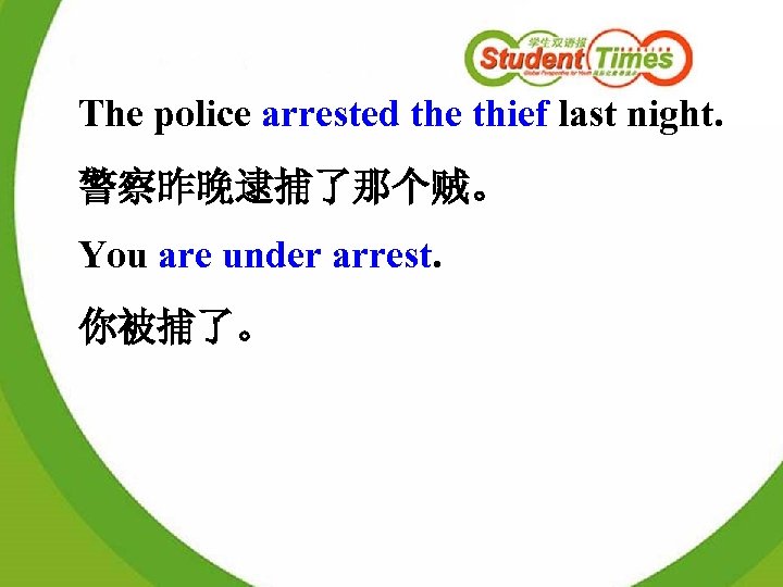 The police arrested the thief last night. 警察昨晚逮捕了那个贼。 You are under arrest. 你被捕了。 