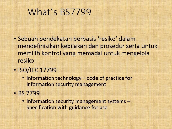 What’s BS 7799 • Sebuah pendekatan berbasis ‘resiko’ dalam mendefinisikan kebijakan dan prosedur serta