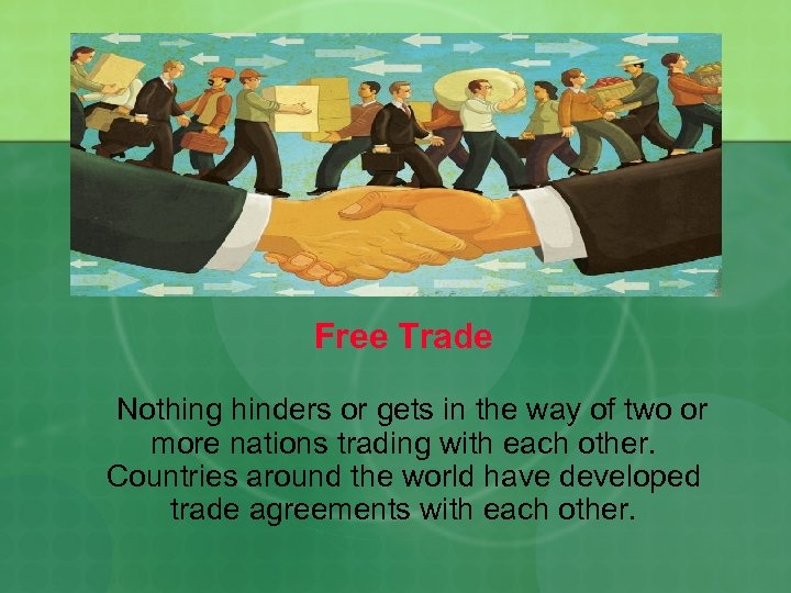 Free Trade Nothing hinders or gets in the way of two or more nations