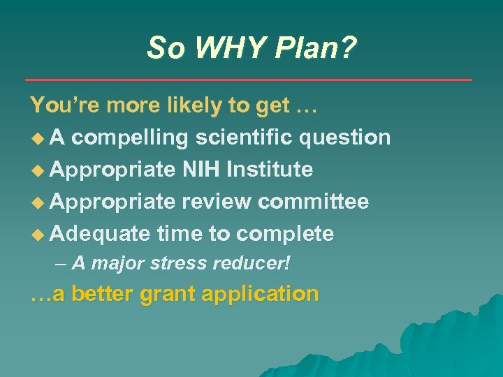 So WHY Plan? You’re more likely to get … A compelling scientific question Appropriate