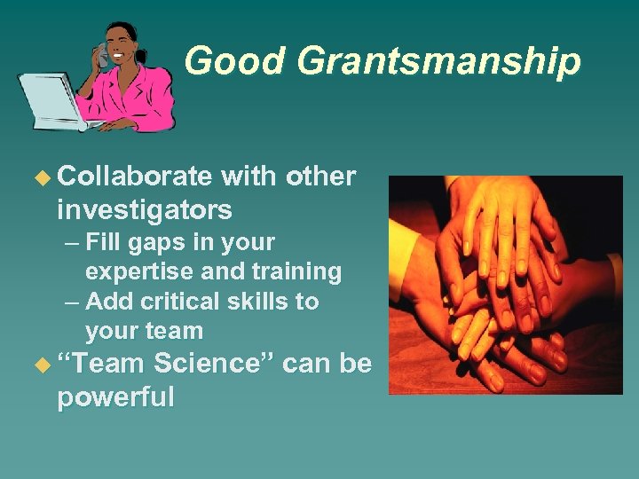 Good Grantsmanship Collaborate with other investigators – Fill gaps in your expertise and training