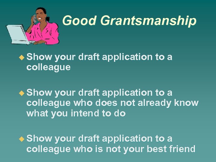 Good Grantsmanship Show your draft application to a colleague who does not already know