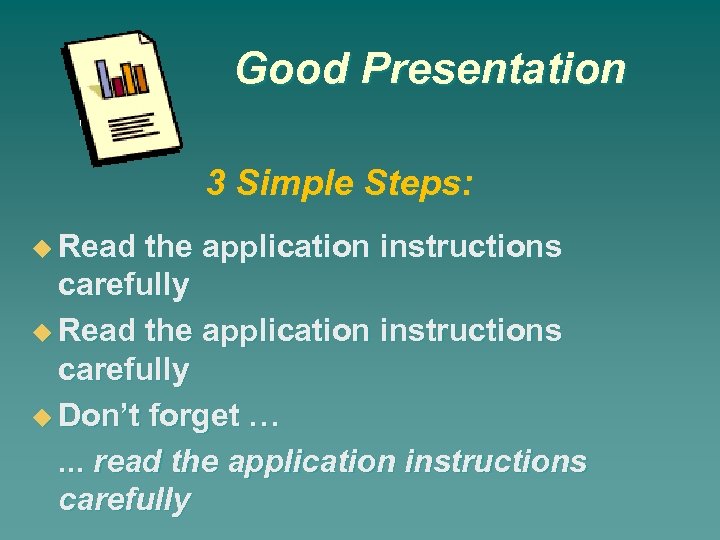 Good Presentation 3 Simple Steps: Read the application instructions carefully Don’t forget …. .