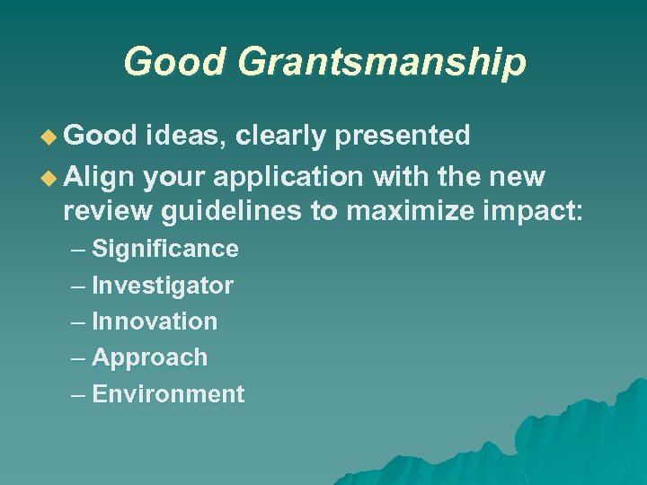 Good Grantsmanship Good ideas, clearly presented Align your application with the new review guidelines