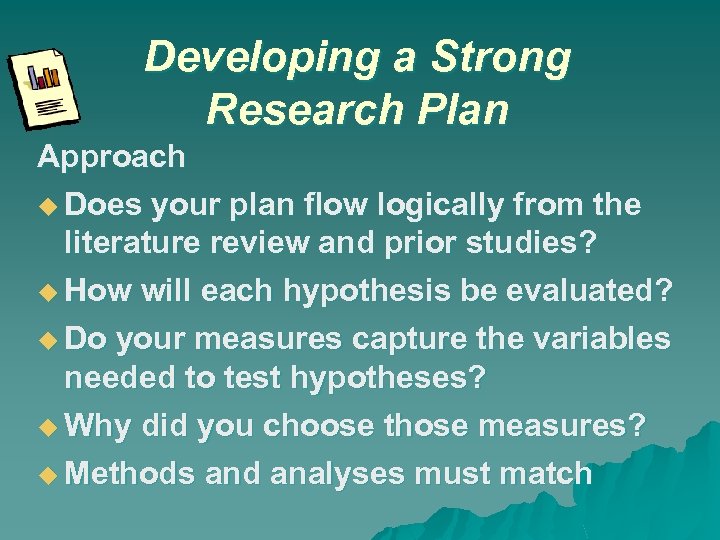 Developing a Strong Research Plan Approach Does your plan flow logically from the literature