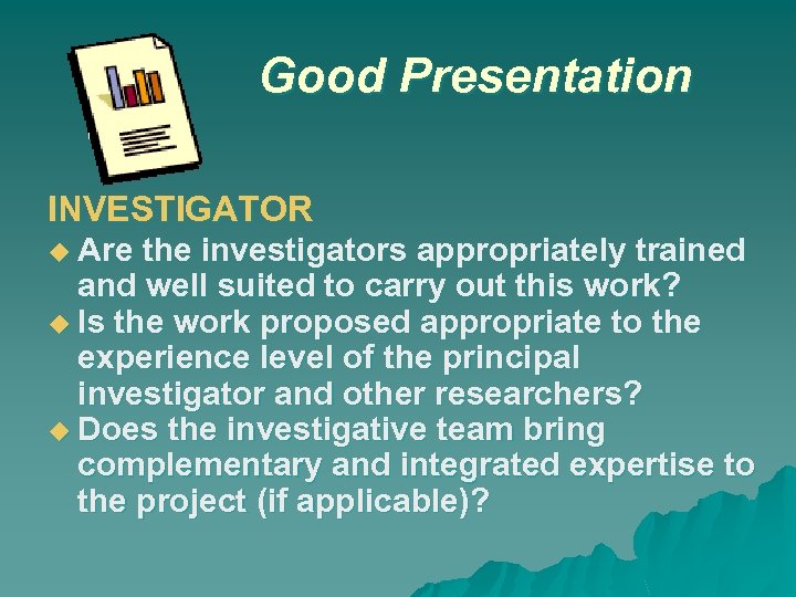 Good Presentation INVESTIGATOR Are the investigators appropriately trained and well suited to carry out