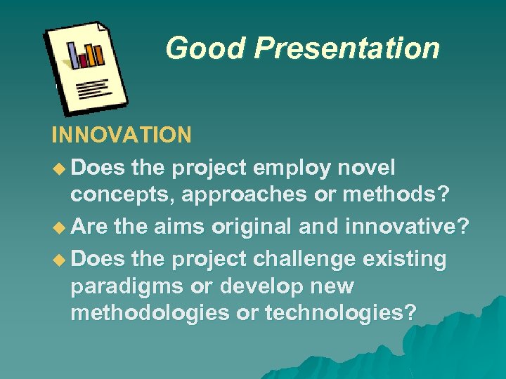 Good Presentation INNOVATION Does the project employ novel concepts, approaches or methods? Are the