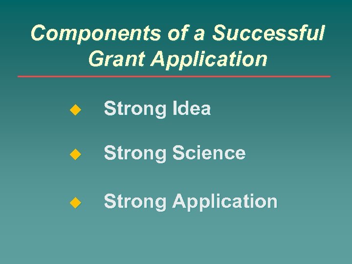 Components of a Successful Grant Application Strong Idea Strong Science Strong Application 