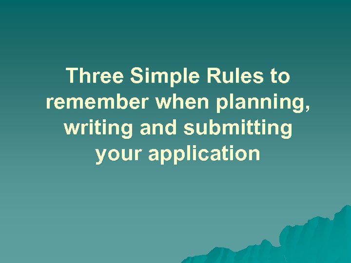 Three Simple Rules to remember when planning, writing and submitting your application 