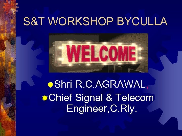 S&T WORKSHOP BYCULLA ®Shri R. C. AGRAWAL, ®Chief Signal & Telecom Engineer, C. Rly.