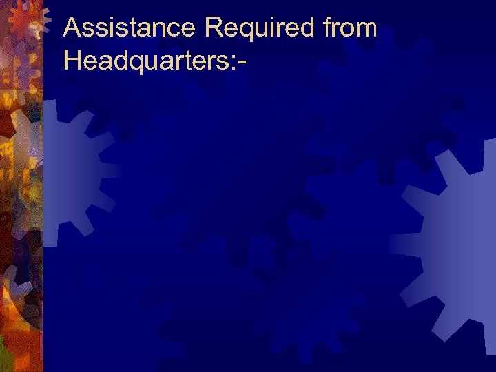 Assistance Required from Headquarters: - 