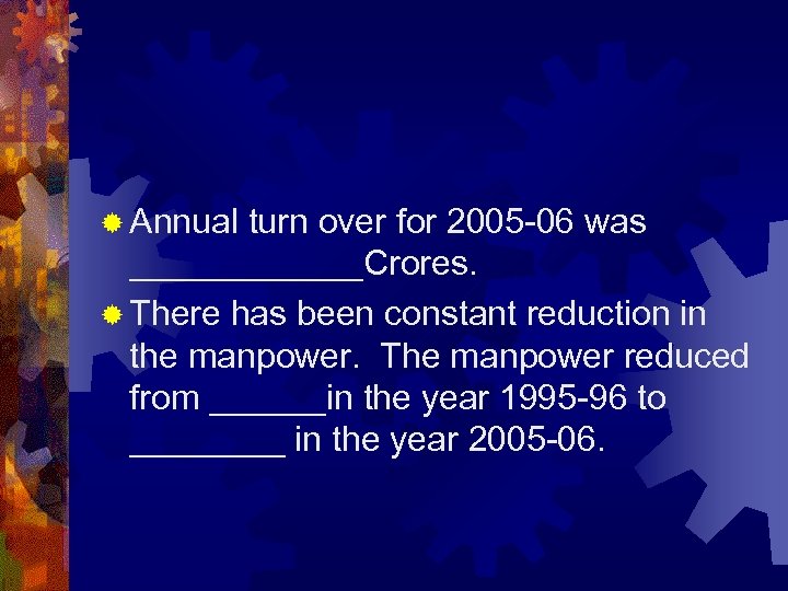 ® Annual turn over for 2005 -06 was ______Crores. ® There has been constant