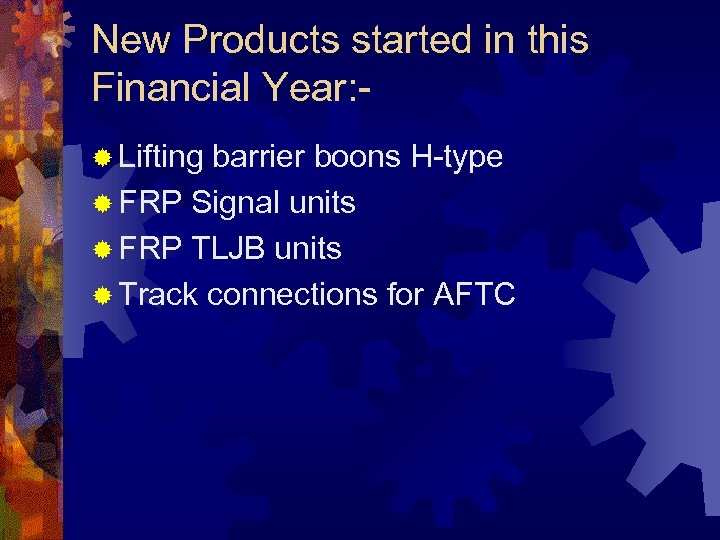 New Products started in this Financial Year: ® Lifting barrier boons H-type ® FRP