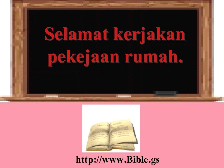 Selamat kerjakan pekejaan rumah. http: //www. Bible. gs 