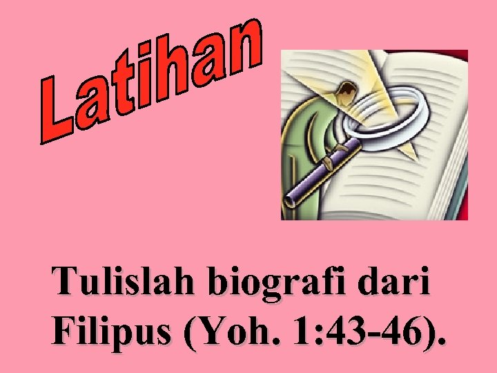 Tulislah biografi dari Filipus (Yoh. 1: 43 -46). 