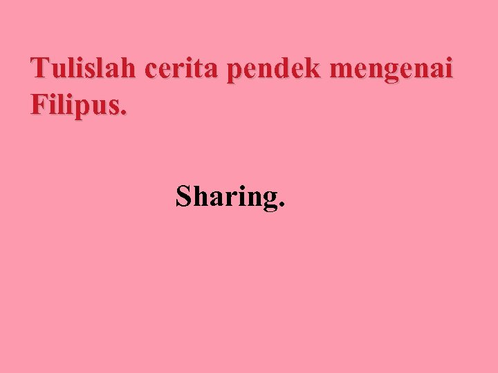 Tulislah cerita pendek mengenai Filipus. Sharing. 