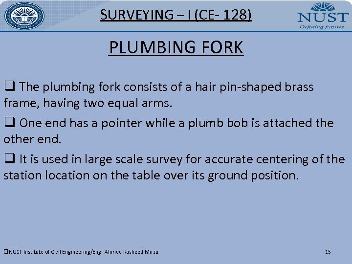 SURVEYING – I (CE- 128) PLUMBING FORK q The plumbing fork consists of a