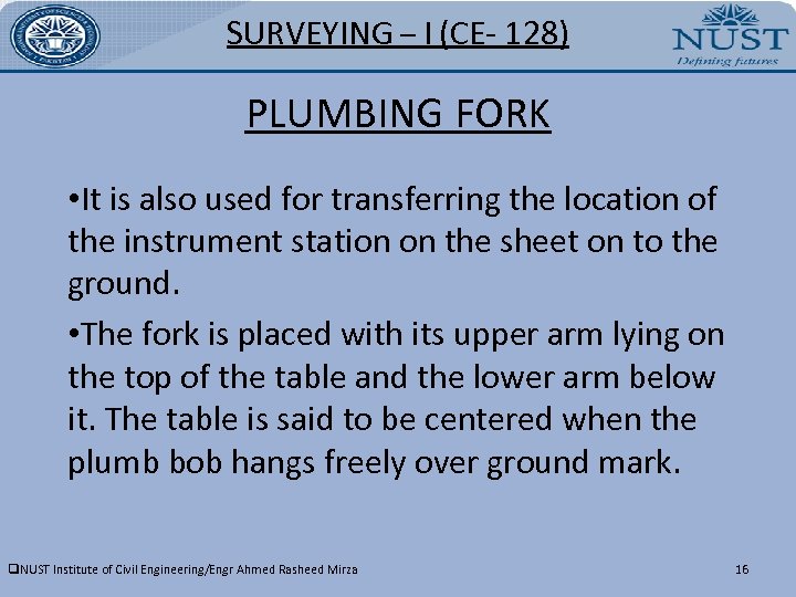 SURVEYING – I (CE- 128) PLUMBING FORK • It is also used for transferring