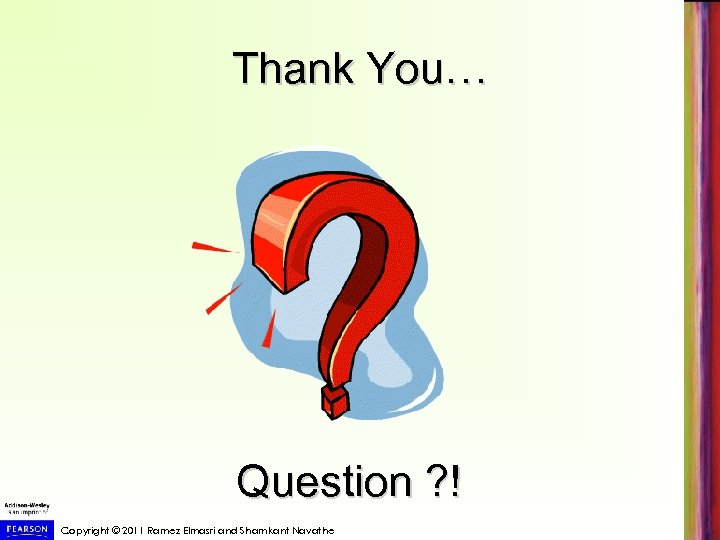 Thank You… Question ? ! Copyright © 2011 Ramez Elmasri and Shamkant Navathe 