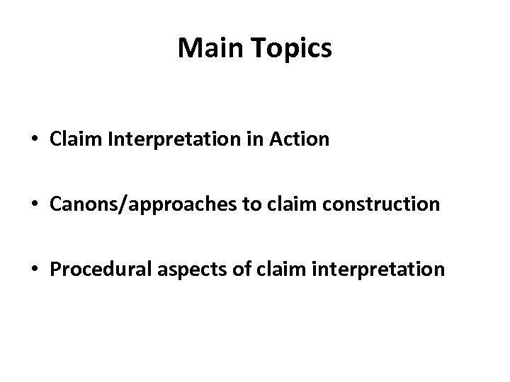 Main Topics • Claim Interpretation in Action • Canons/approaches to claim construction • Procedural