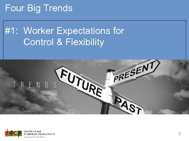 Four Big Trends #1: Worker Expectations for Control & Flexibility 9 