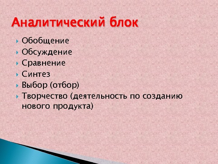 Аналитический блок Обобщение Обсуждение Сравнение Синтез Выбор (отбор) Творчество (деятельность по созданию нового продукта)