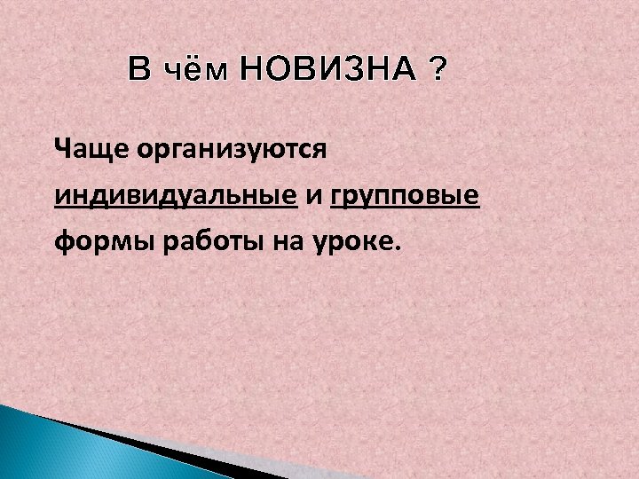 В чём НОВИЗНА ? Чаще организуются индивидуальные и групповые формы работы на уроке. 